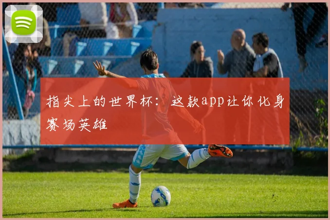 指尖上的世界杯：这款app让你化身赛场英雄