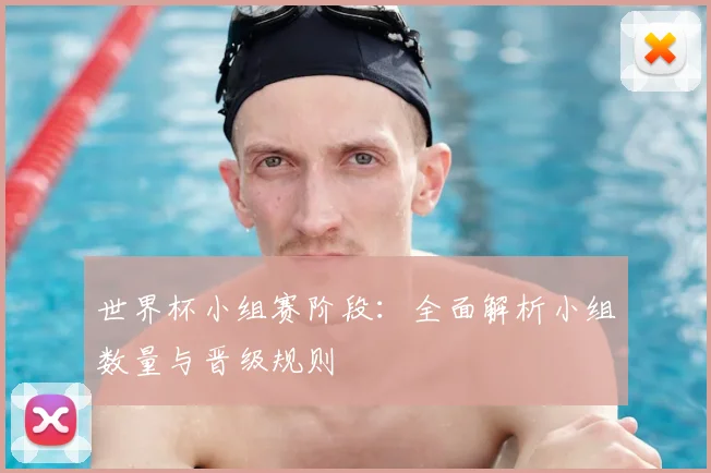 世界杯小组赛阶段：全面解析小组数量与晋级规则