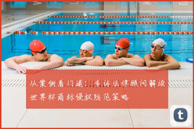 从案例看门道:专访法律顾问解读世界杯商标侵权防范策略