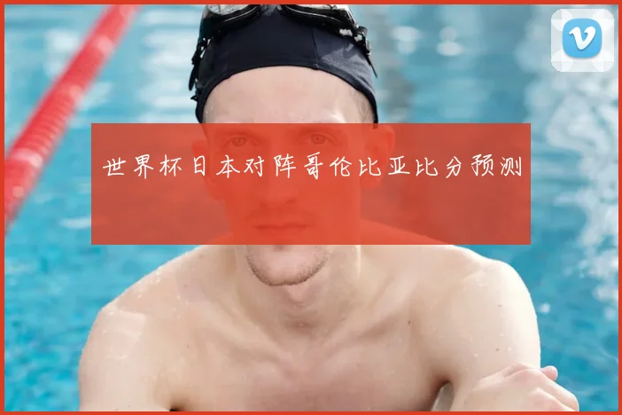 世界杯日本对阵哥伦比亚比分预测