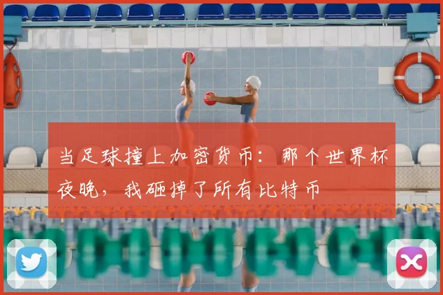 当足球撞上加密货币：那个世界杯夜晚，我砸掉了所有比特币