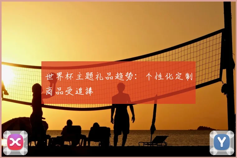 世界杯主题礼品趋势:个性化定制商品受追捧