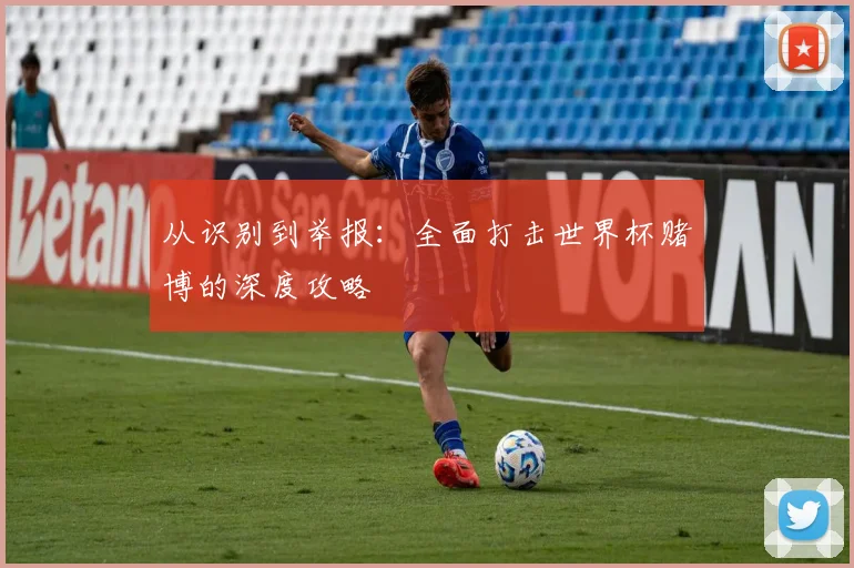 从识别到举报：全面打击世界杯赌博的深度攻略