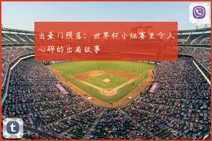 当豪门陨落:世界杯小组赛里令人心碎的出局故事