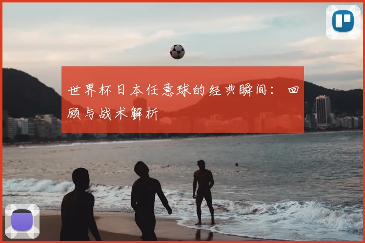世界杯日本任意球的经典瞬间:回顾与战术解析