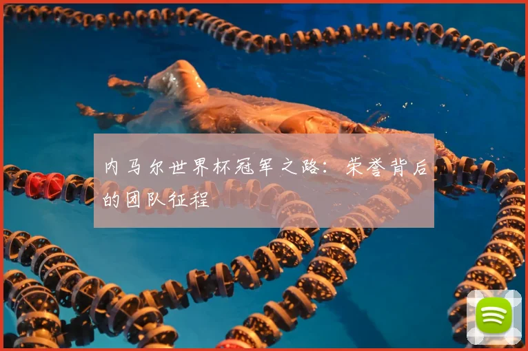 内马尔世界杯冠军之路：荣誉背后的团队征程