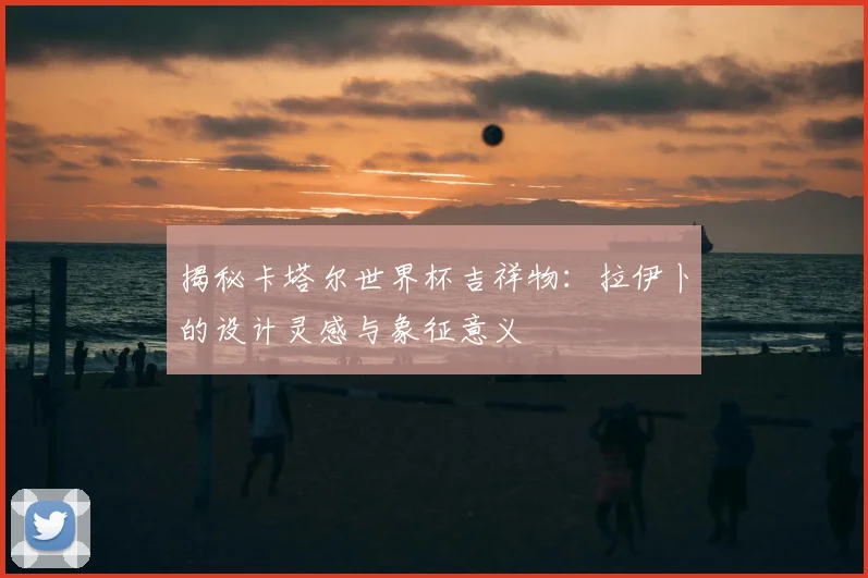 揭秘卡塔尔世界杯吉祥物:拉伊卜的设计灵感与象征意义