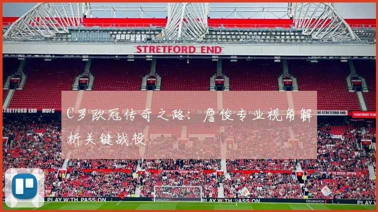 C罗欧冠传奇之路：詹俊专业视角解析关键战役