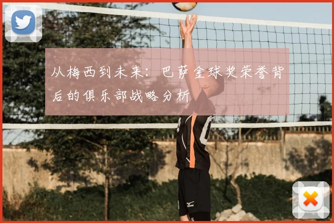 从梅西到未来：巴萨金球奖荣誉背后的俱乐部战略分析