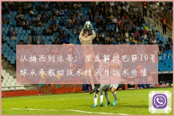 从梅西到法蒂：深度解析巴萨10号球衣承载的技术特点与战术价值