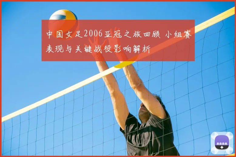 中国女足2006亚冠之旅回顾 小组赛表现与关键战役影响解析