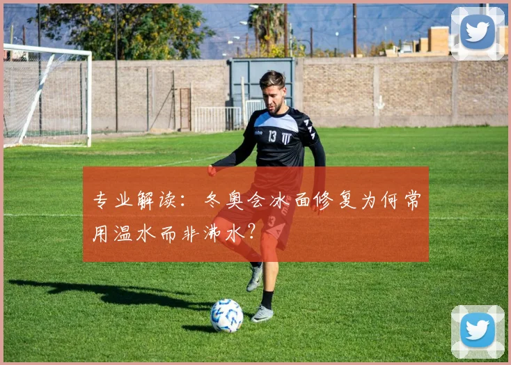 专业解读：冬奥会冰面修复为何常用温水而非沸水？