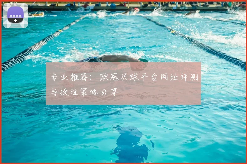 专业推荐：欧冠买球平台网址评测与投注策略分享